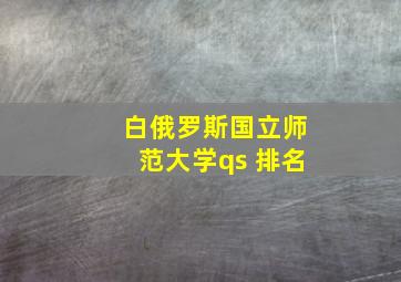 白俄罗斯国立师范大学qs 排名