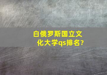 白俄罗斯国立文化大学qs排名?