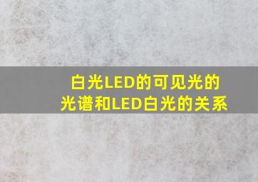 白光LED的可见光的光谱和LED白光的关系