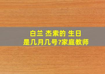 白兰 杰索的 生日是几月几号?(家庭教师)