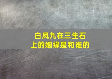 白凤九在三生石上的姻缘是和谁的