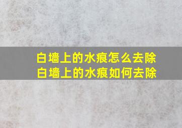 白墙上的水痕怎么去除 白墙上的水痕如何去除