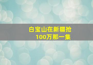 白宝山在新疆抢100万那一集