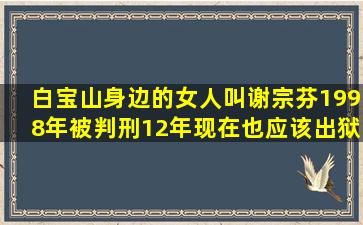 白宝山身边的女人叫谢宗芬,1998年被判刑12年,现在也应该出狱了吧?