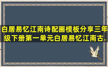 白居易忆江南诗配画模板分享。三年级下册第一单元白居易忆江南古...