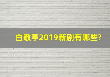 白敬亭2019新剧有哪些?