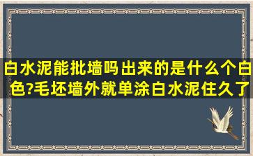 白水泥能批墙吗,出来的是什么个白色?毛坯墙外就单涂白水泥,住久了会...