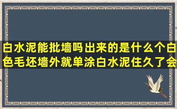 白水泥能批墙吗出来的是什么个白色(毛坯墙外就单涂白水泥住久了会...