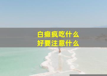 白癫疯吃什么好要注意什么