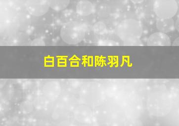 白百合和陈羽凡