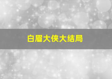 白眉大侠大结局