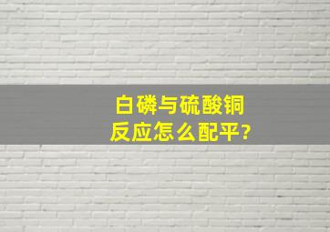 白磷与硫酸铜反应怎么配平?