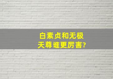 白素贞和无极天尊谁更厉害?