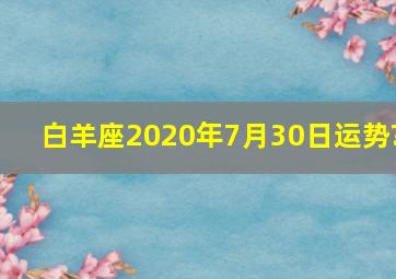 白羊座2020年7月30日运势?