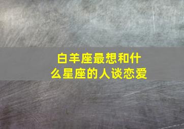 白羊座最想和什么星座的人谈恋爱(