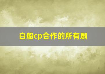 白船cp合作的所有剧