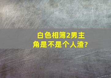 白色相簿2男主角是不是个人渣?