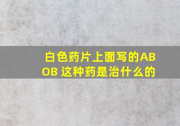 白色药片上面写的ABOB 这种药是治什么的