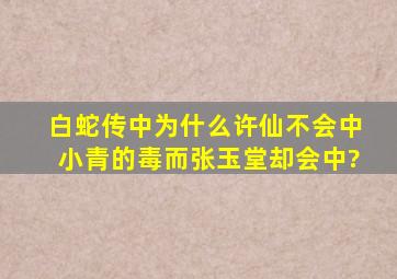 白蛇传中为什么许仙不会中小青的毒而张玉堂却会中?