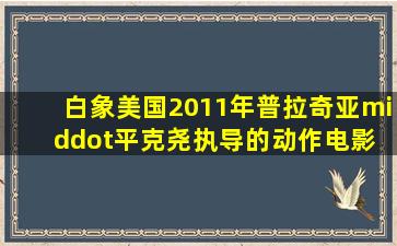 白象(美国2011年普拉奇亚·平克尧执导的动作电影) 