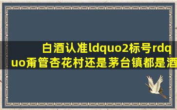 白酒,认准“2标号”,甭管杏花村还是茅台镇,都是酒精勾兑酒