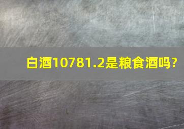 白酒10781.2是粮食酒吗?