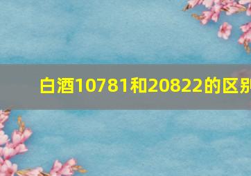 白酒10781和20822的区别