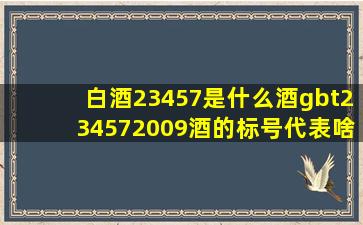 白酒23457是什么酒,gbt234572009酒的标号代表啥 