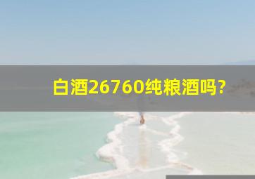 白酒26760纯粮酒吗?