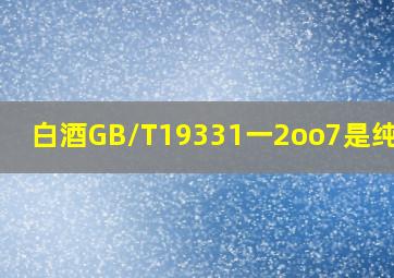 白酒GB/T19331一2oo7是纯粮吗