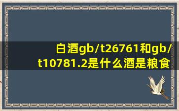 白酒gb/t26761和gb/t10781.2是什么酒是粮食酒吗 