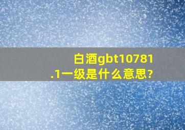 白酒gbt10781.1一级是什么意思?