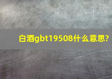 白酒gbt19508什么意思?