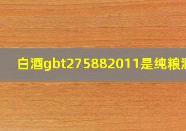 白酒gbt275882011是纯粮酒吗(