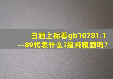 白酒上标着gb10781.1--89,代表什么?是纯粮酒吗?