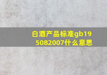 白酒产品标准gb195082007什么意思(