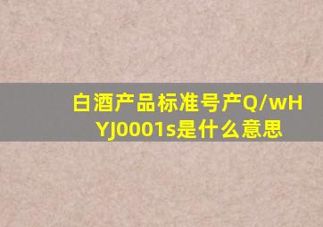 白酒产品标准号产Q/wHYJ0001s是什么意思