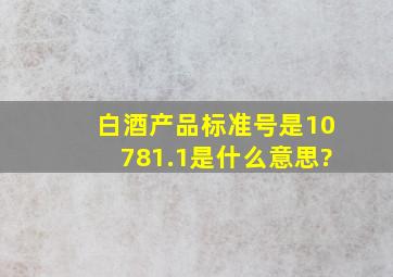 白酒产品标准号是10781.1是什么意思?