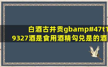 白酒古井贡gb/t19327酒是食用酒精勾兑是的酒吗?