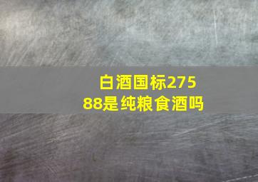 白酒国标27588是纯粮食酒吗