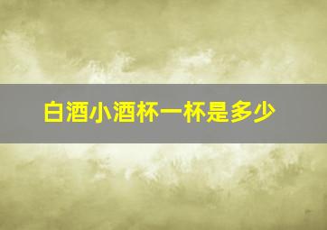 白酒小酒杯一杯是多少