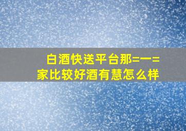 白酒快送平台那=一=家比较好,酒有慧怎么样