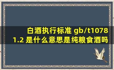 白酒执行标准 gb/t10781.2 是什么意思是纯粮食酒吗