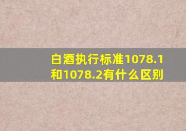 白酒执行标准1078.1和1078.2有什么区别