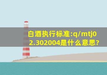 白酒执行标准:q/mtj02.302004是什么意思?