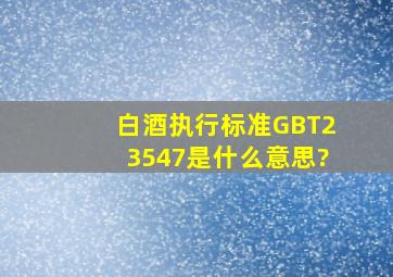 白酒执行标准GBT23547是什么意思?