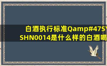 白酒执行标准Q/SYSHN0014是什么样的白酒、喝了的人体怎样?