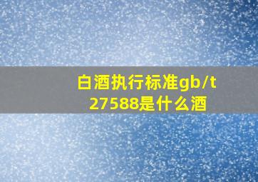 白酒执行标准gb/t27588是什么酒 