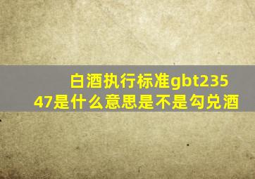 白酒执行标准gbt23547是什么意思是不是勾兑酒(