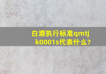 白酒执行标准qmtjk0001s代表什么?